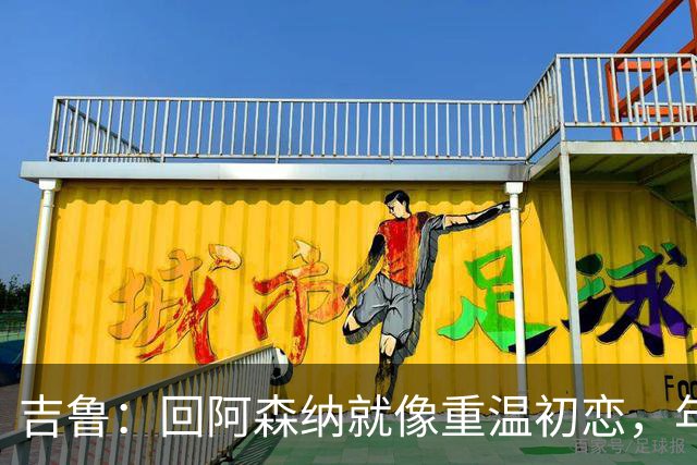 吉鲁：回阿森纳就像重温初恋，年轻球员们快来跟我学！